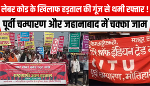 The strike against the Labor Code slowed the pace! Road blockades in East Champaran and Jehanabad