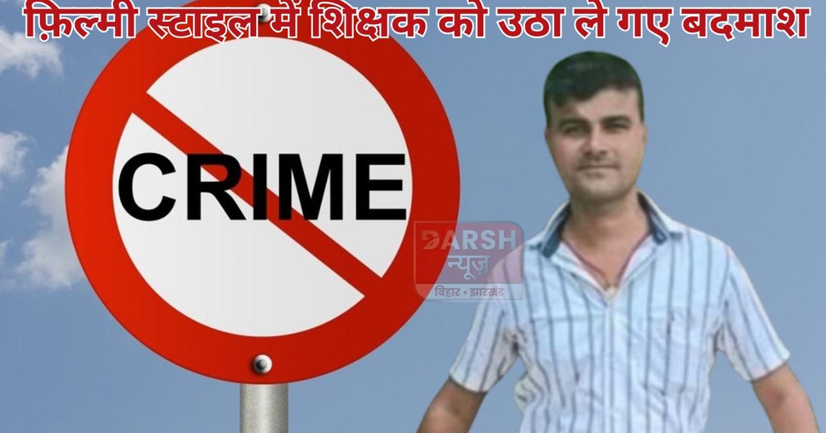 In Bihar, criminals abducted a teacher in a film-style opera