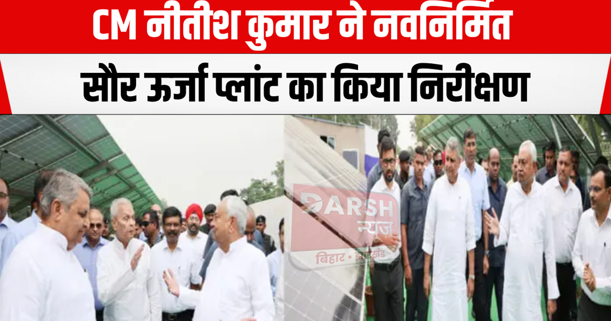 CM Nitish inspected the newly built solar power plant, Energ