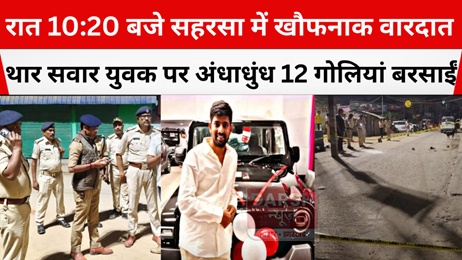 रात 10:20 बजे सहरसा में खौफनाक वारदात: थार सवार युवक पर अंधाधुंध 12 गोलियां बरसाईं